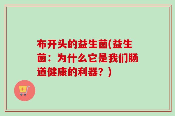 布开头的益生菌(益生菌：为什么它是我们肠道健康的利器？)