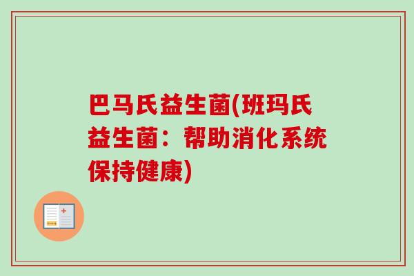 巴马氏益生菌(班玛氏益生菌：帮助消化系统保持健康)