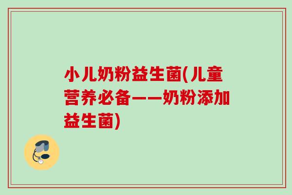小儿奶粉益生菌(儿童营养必备——奶粉添加益生菌)