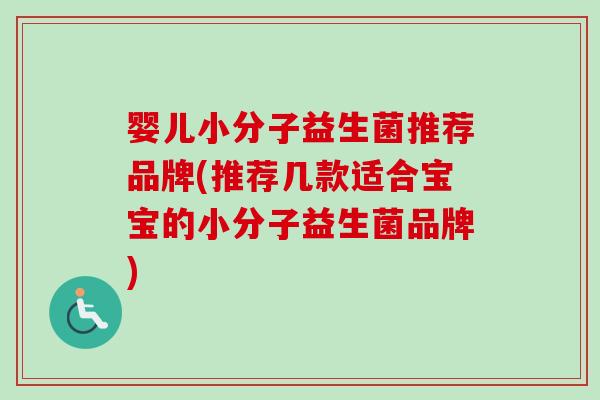 婴儿小分子益生菌推荐品牌(推荐几款适合宝宝的小分子益生菌品牌)
