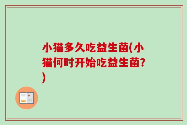 小猫多久吃益生菌(小猫何时开始吃益生菌?) 小猫多久吃益生菌(小猫何时开始吃益生菌?)