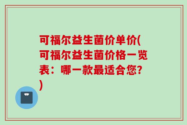 可福尔益生菌价单价(可福尔益生菌价格一览表:哪一款适合您?) 可福尔益生菌价单价(可福尔益生菌价格一览表:哪一款适合您?)