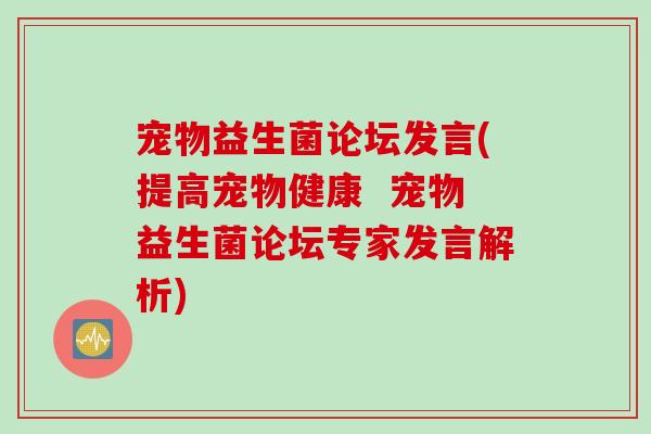 宠物益生菌论坛发言(提高宠物健康 宠物益生菌论坛专家发言解析) 宠物益生菌论坛发言(提高宠物健康 宠物益生菌论坛专家发言解析)