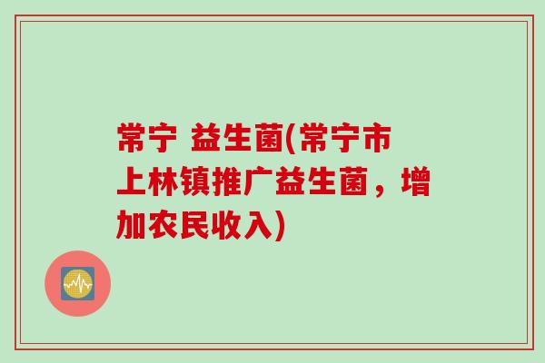 常宁 益生菌(常宁市上林镇推广益生菌，增加农民收入)