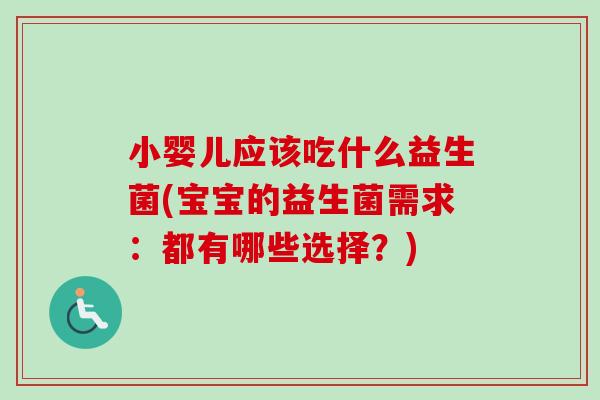 小婴儿应该吃什么益生菌(宝宝的益生菌需求：都有哪些选择？)