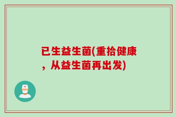 已生益生菌(重拾健康，从益生菌再出发)