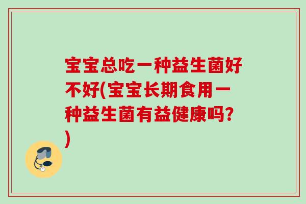 宝宝总吃一种益生菌好不好(宝宝长期食用一种益生菌有益健康吗？)