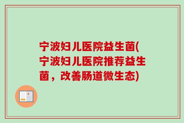 宁波妇儿医院益生菌(宁波妇儿医院推荐益生菌，改善肠道微生态)