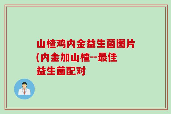 山楂鸡内金益生菌图片(内金加山楂--最佳益生菌配对