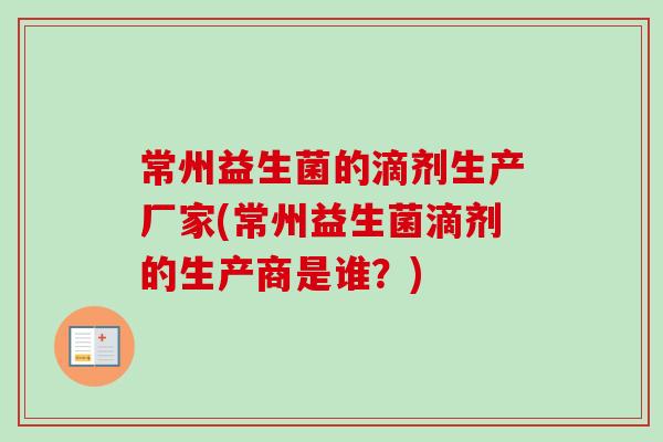 常州益生菌的滴剂生产厂家(常州益生菌滴剂的生产商是谁？)