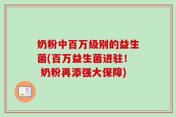 奶粉中百万级别的益生菌(百万益生菌进驻! 奶粉再添强大保障) 奶粉中百万级别的益生菌(百万益生菌进驻! 奶粉再添强大保障)