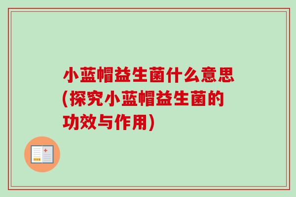 小蓝帽益生菌什么意思(探究小蓝帽益生菌的功效与作用)