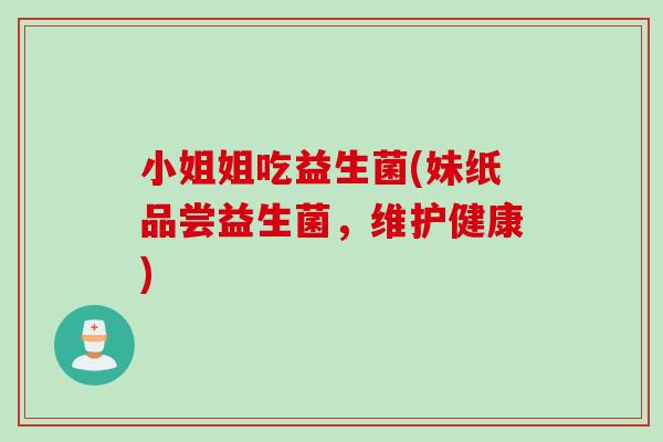 小姐姐吃益生菌(妹纸品尝益生菌,维护健康) 小姐姐吃益生菌(妹纸品尝益生菌,维护健康)