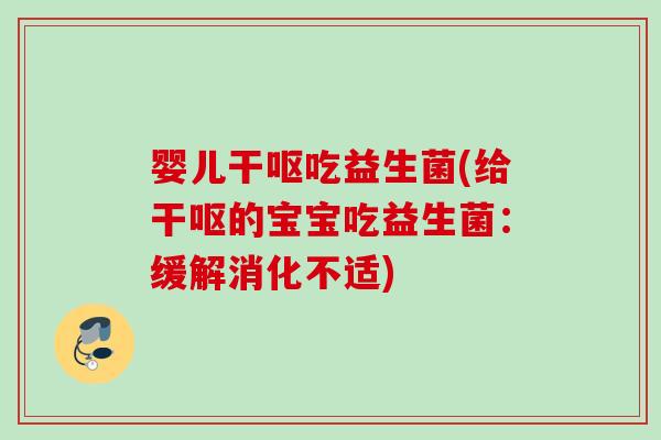 婴儿干呕吃益生菌(给干呕的宝宝吃益生菌：缓解消化不适)