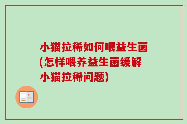 小猫拉稀如何喂益生菌(怎样喂养益生菌缓解小猫拉稀问题)