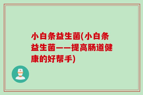 小白条益生菌(小白条益生菌——提高肠道健康的好帮手)