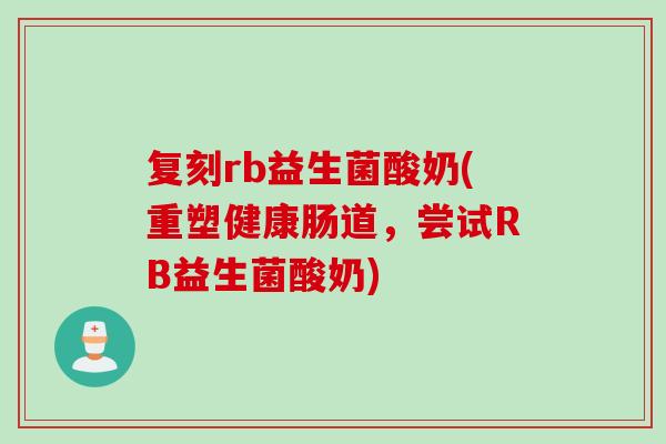 复刻rb益生菌酸奶(重塑健康肠道，尝试RB益生菌酸奶)