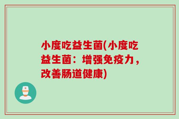 小度吃益生菌(小度吃益生菌：增强免疫力，改善肠道健康)