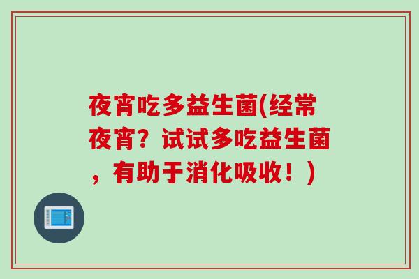 夜宵吃多益生菌(经常夜宵？试试多吃益生菌，有助于消化吸收！)