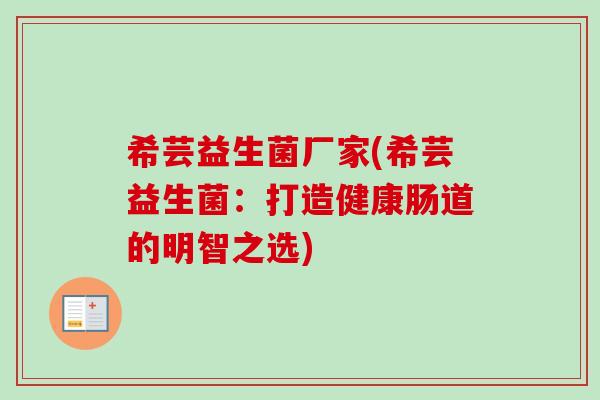 希芸益生菌厂家(希芸益生菌:打造健康肠道的明智之选) 希芸益生菌厂家(希芸益生菌:打造健康肠道的明智之选)