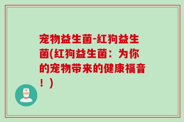 宠物益生菌-红狗益生菌(红狗益生菌：为你的宠物带来的健康福音！)