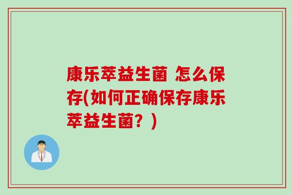 康乐萃益生菌 怎么保存(如何正确保存康乐萃益生菌？)