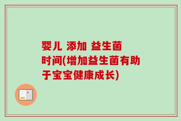 婴儿 添加 益生菌 时间(增加益生菌有助于宝宝健康成长)