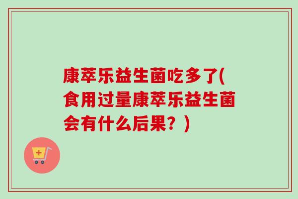 康萃乐益生菌吃多了(食用过量康萃乐益生菌会有什么后果?) 康萃乐益生菌吃多了(食用过量康萃乐益生菌会有什么后果?)