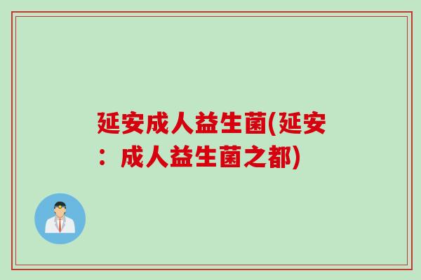 延安成人益生菌(延安：成人益生菌之都)