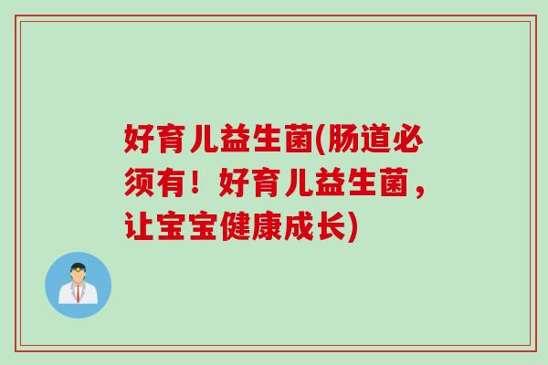 好育儿益生菌(肠道必须有！好育儿益生菌，让宝宝健康成长)
