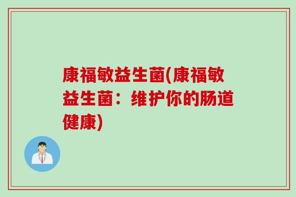 康福敏益生菌(康福敏益生菌:维护你的肠道健康) 康福敏益生菌(康福敏益生菌:维护你的肠道健康)