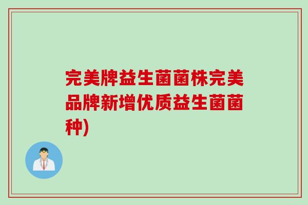 完美牌益生菌菌株完美品牌新增优质益生菌菌种) 完美牌益生菌菌株完美品牌新增优质益生菌菌种)