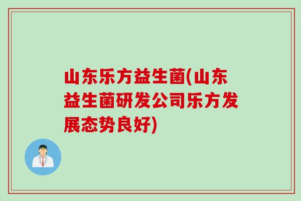 山东乐方益生菌(山东益生菌研发公司乐方发展态势良好)