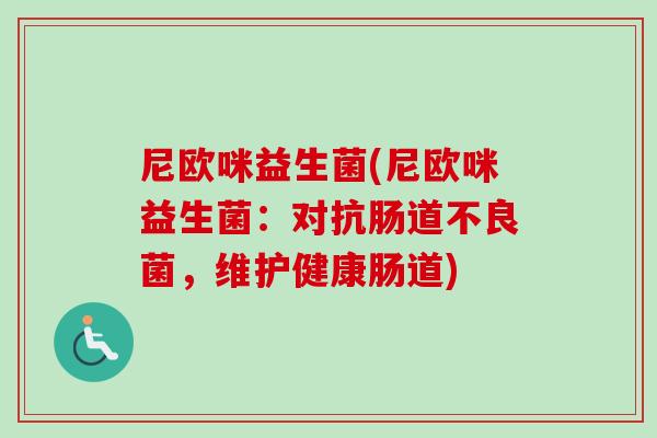 尼欧咪益生菌(尼欧咪益生菌：对抗肠道不良菌，维护健康肠道)