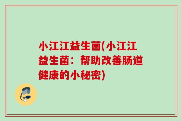 小江江益生菌(小江江益生菌:帮助改善肠道健康的小秘密) 小江江益生菌(小江江益生菌:帮助改善肠道健康的小秘密)