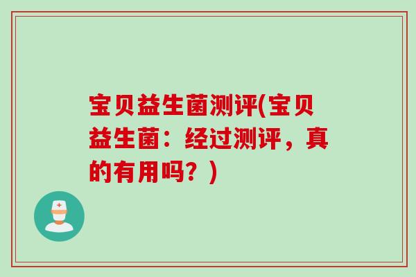 宝贝益生菌测评(宝贝益生菌:经过测评,真的有用吗?) 宝贝益生菌测评(宝贝益生菌:经过测评,真的有用吗?)