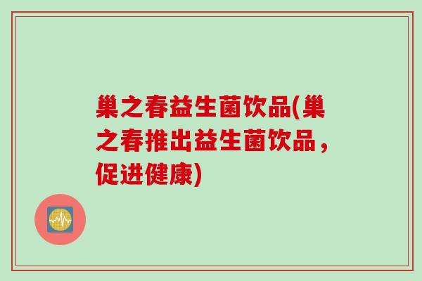 巢之春益生菌饮品(巢之春推出益生菌饮品，促进健康)