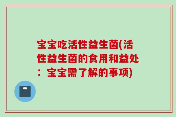 宝宝吃活性益生菌(活性益生菌的食用和益处:宝宝需了解的事项) 宝宝吃活性益生菌(活性益生菌的食用和益处:宝宝需了解的事项)