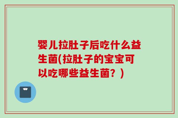 婴儿拉肚子后吃什么益生菌(拉肚子的宝宝可以吃哪些益生菌?) 婴儿拉肚子后吃什么益生菌(拉肚子的宝宝可以吃哪些益生菌?)