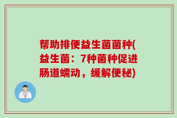 帮助排便益生菌菌种(益生菌:7种菌种促进肠道蠕动,缓解) 帮助排便益生菌菌种(益生菌:7种菌种促进肠道蠕动,缓解)
