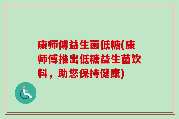 康师傅益生菌低糖(康师傅推出低糖益生菌饮料，助您保持健康)
