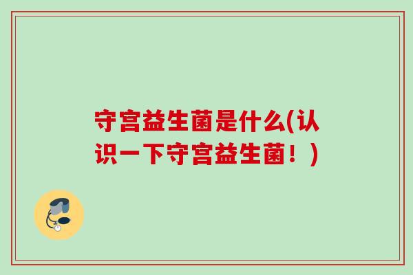 守宫益生菌是什么(认识一下守宫益生菌！)