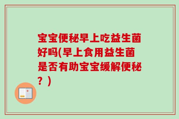宝宝早上吃益生菌好吗(早上食用益生菌是否有助宝宝缓解？)