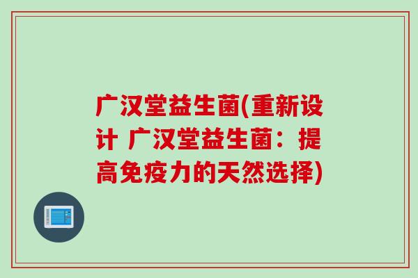 广汉堂益生菌(重新设计 广汉堂益生菌:提高力的天然选择) 广汉堂益生菌(重新设计 广汉堂益生菌:提高力的天然选择)
