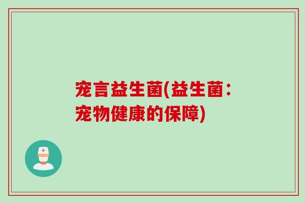 宠言益生菌(益生菌:宠物健康的保障) 宠言益生菌(益生菌:宠物健康的保障)