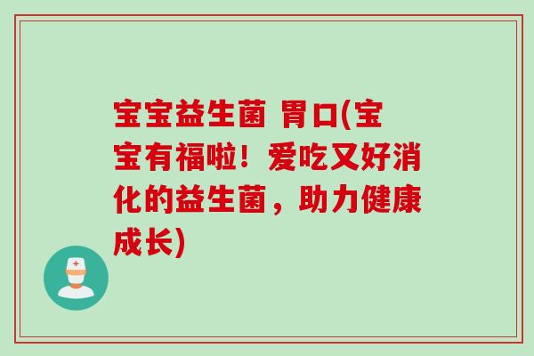 宝宝益生菌 胃口(宝宝有福啦！爱吃又好消化的益生菌，助力健康成长)