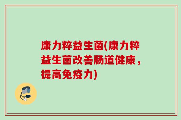 康力粹益生菌(康力粹益生菌改善肠道健康,提高力) 康力粹益生菌(康力粹益生菌改善肠道健康,提高力)