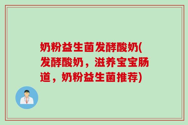 奶粉益生菌发酵酸奶(发酵酸奶，滋养宝宝肠道，奶粉益生菌推荐)