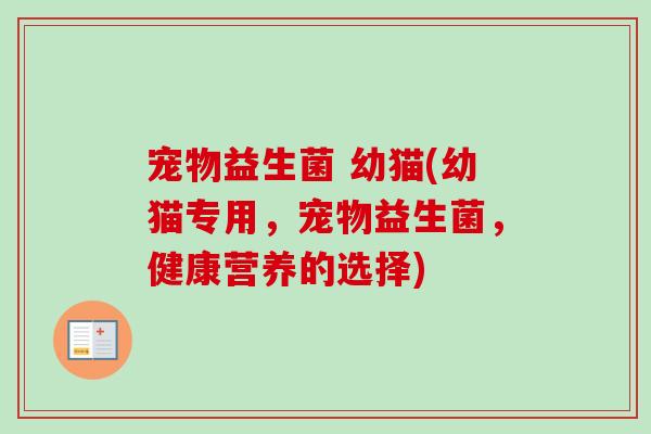 宠物益生菌 幼猫(幼猫专用，宠物益生菌，健康营养的选择)