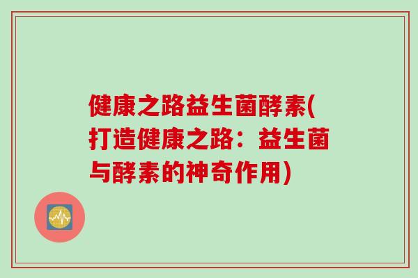 健康之路益生菌酵素(打造健康之路：益生菌与酵素的神奇作用)